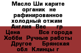 Масло Ши карите, органик, не рафинированное, холодный отжим.  Англия  Вес: 100гр › Цена ­ 449 - Все города Хобби. Ручные работы » Другое   . Брянская обл.,Клинцы г.